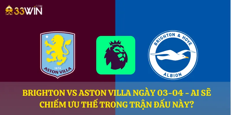 Brighton vs Aston Villa ngày 03-04 - Ai sẽ chiếm ưu thế trong trận đấu này?