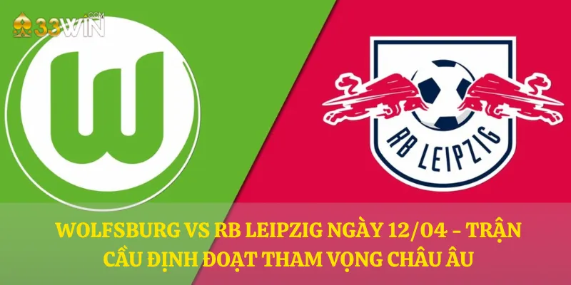 Wolfsburg vs RB Leipzig ngày 12/04 - Trận cầu định đoạt tham vọng châu Âu